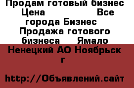Продам готовый бизнес › Цена ­ 7 000 000 - Все города Бизнес » Продажа готового бизнеса   . Ямало-Ненецкий АО,Ноябрьск г.